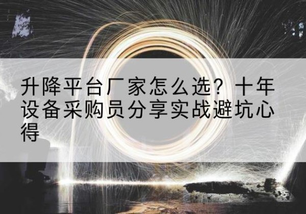营山升降平台厂家-怎么选？十年设备采购员分享实战避坑心得